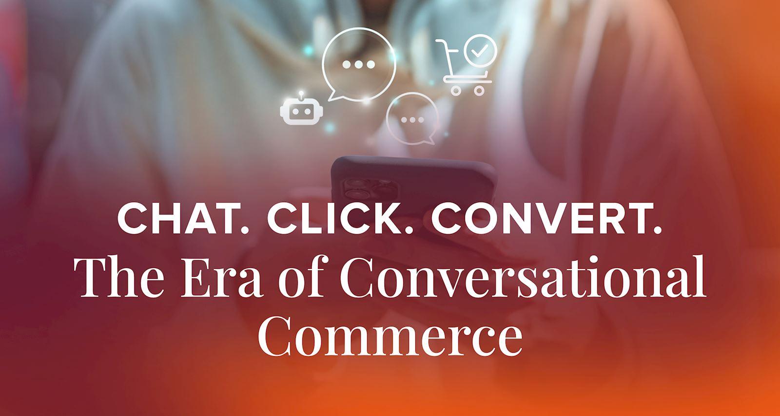 Chat. Click. Convert. The Era of Conversational Commerce.