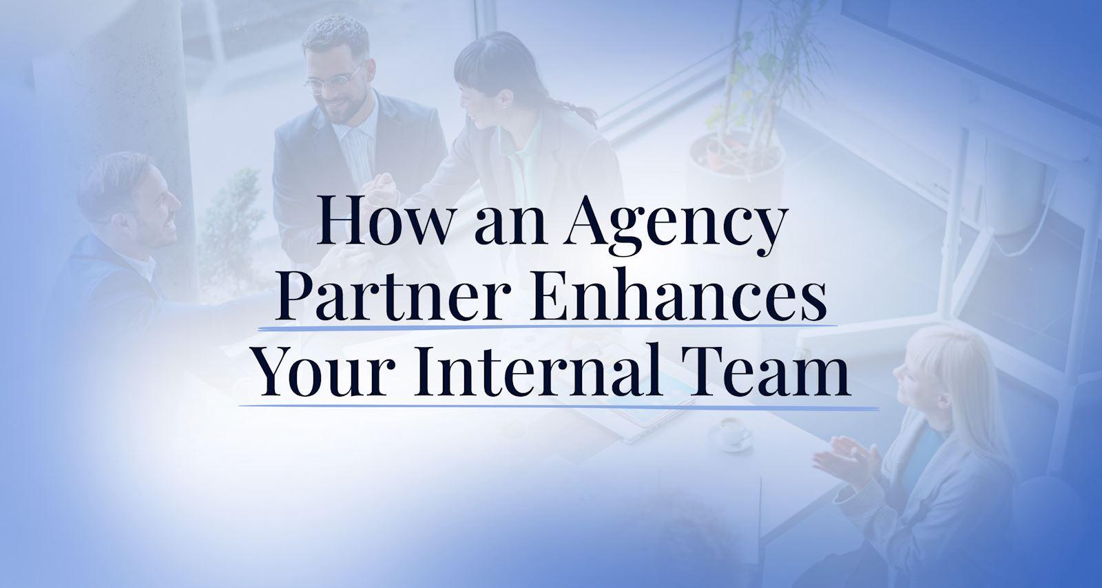 How an Agency Partner Enhances Your Internal Team