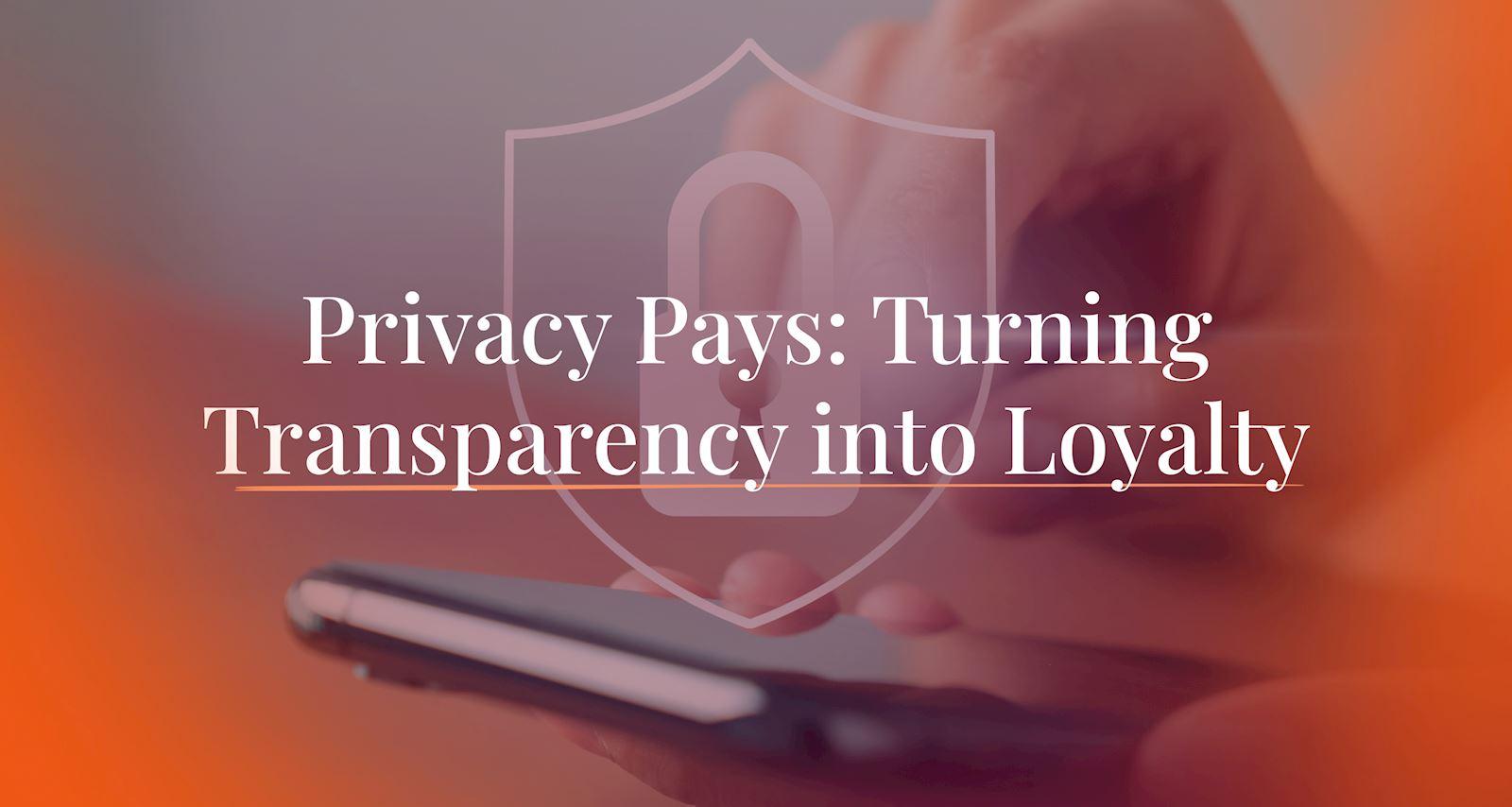 Privacy Pays: Turning Transparency Into Loyalty