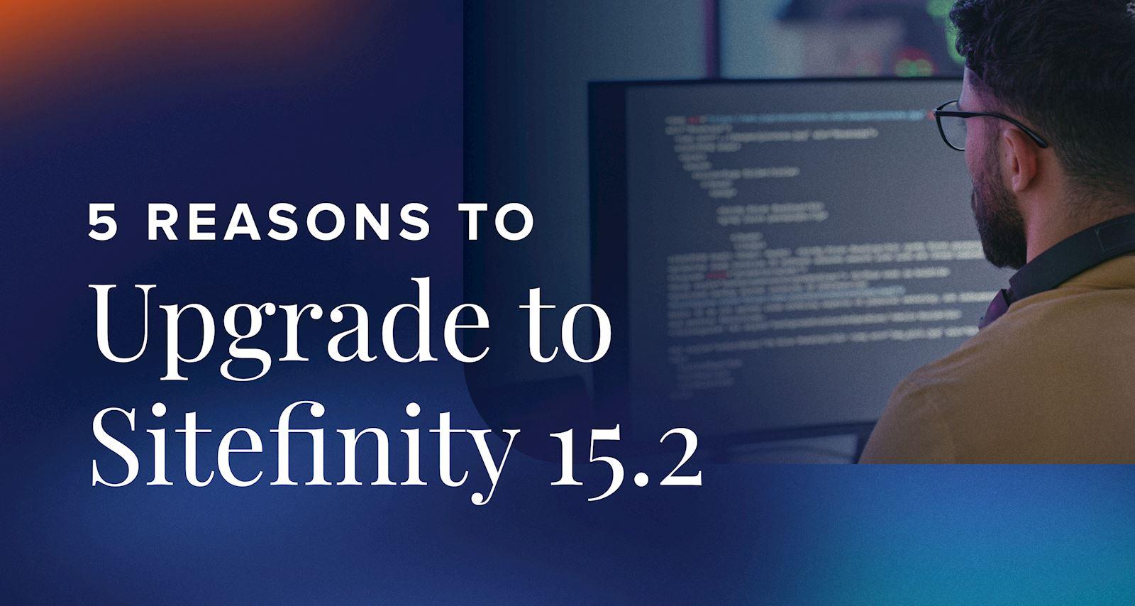 5 reasons to upgrade to Sitefinity 15.2